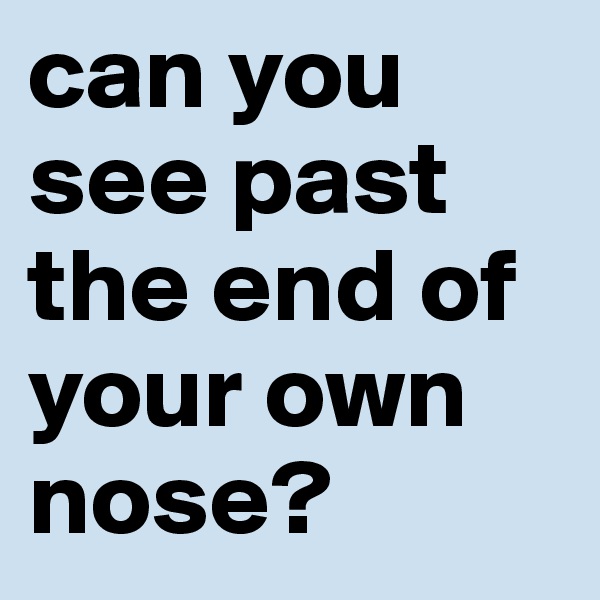 can you see past the end of your own nose?