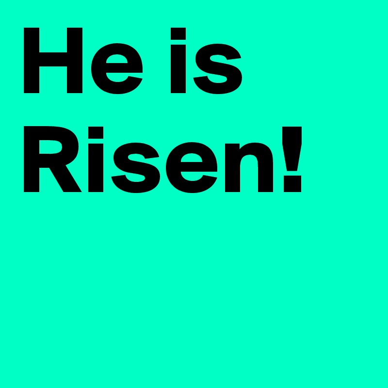 He is Risen! 