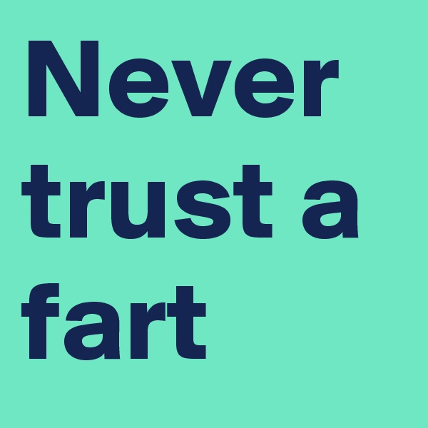 Never trust a fart 