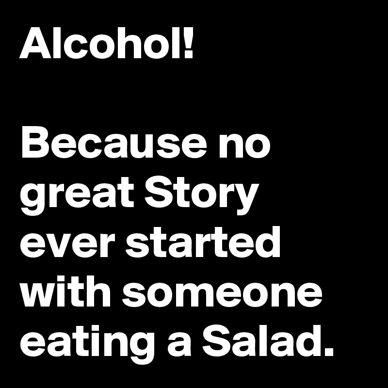 Alcohol!

Because no great Story ever started with someone eating a Salad.