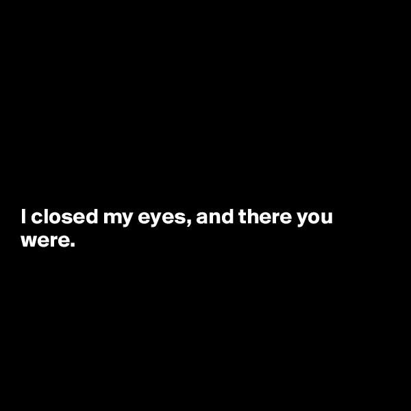 







I closed my eyes, and there you were. 





