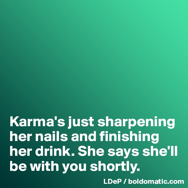 






Karma's just sharpening her nails and finishing her drink. She says she'll be with you shortly. 