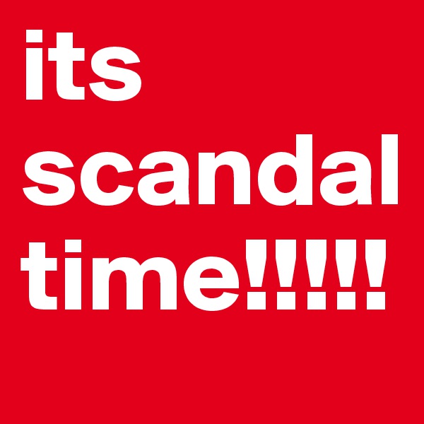 its 
scandal time!!!!!