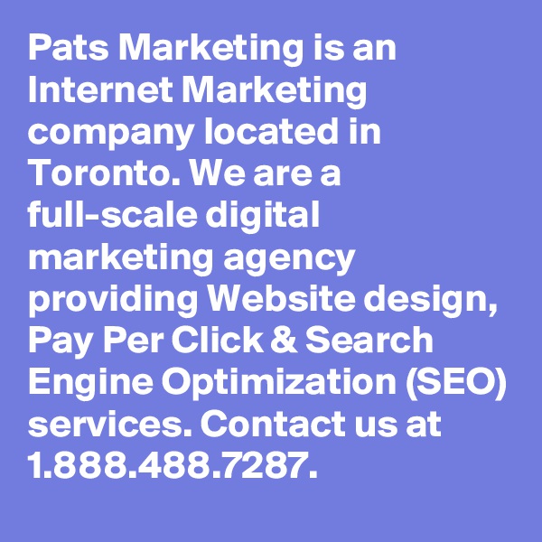 Pats Marketing is an Internet Marketing company located in Toronto. We are a full-scale digital marketing agency providing Website design, Pay Per Click & Search Engine Optimization (SEO) services. Contact us at 1.888.488.7287.
