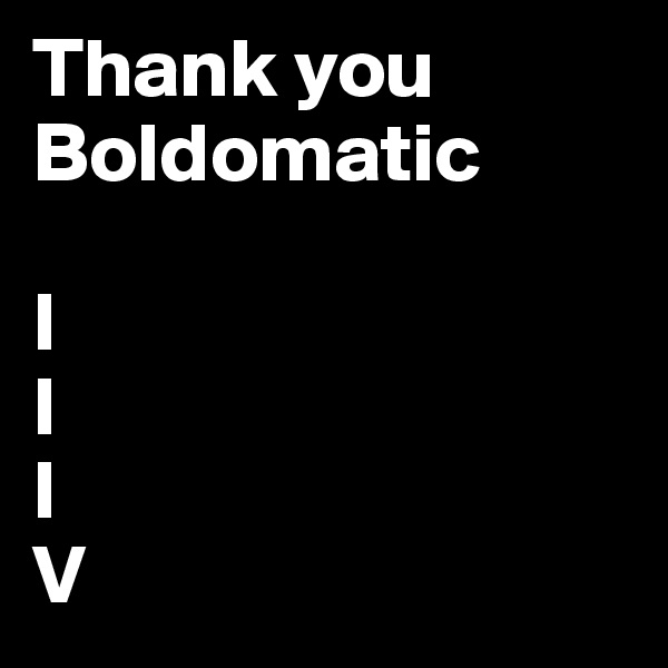 Thank you Boldomatic
                                    I                                 I                                    I
V