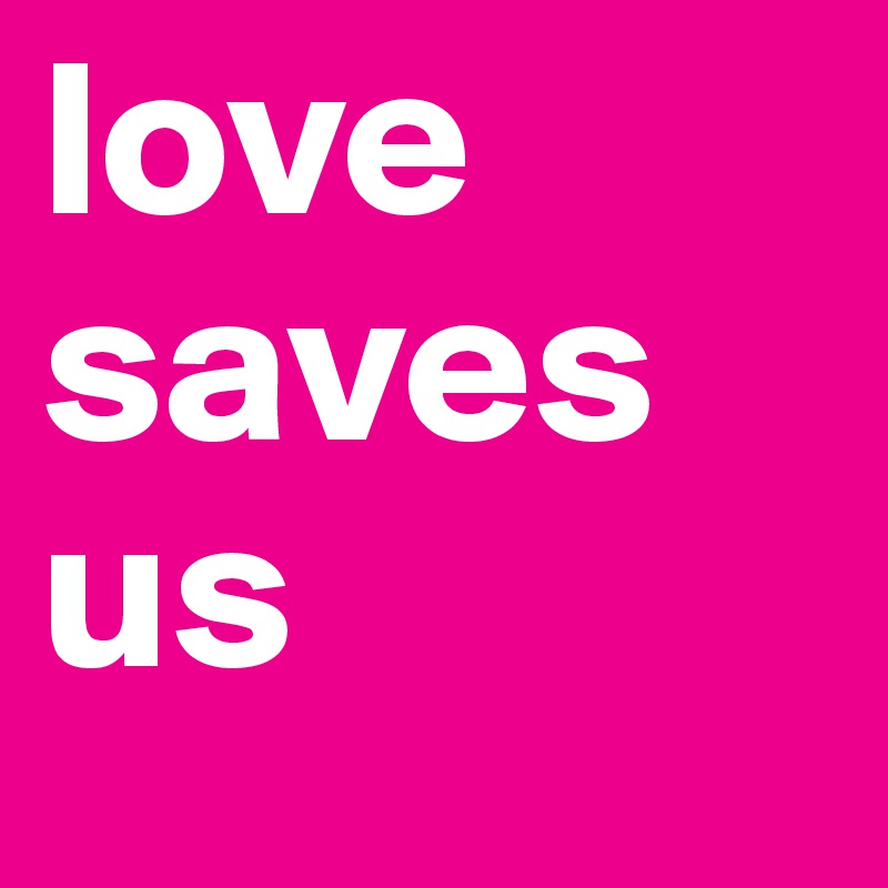 love saves us