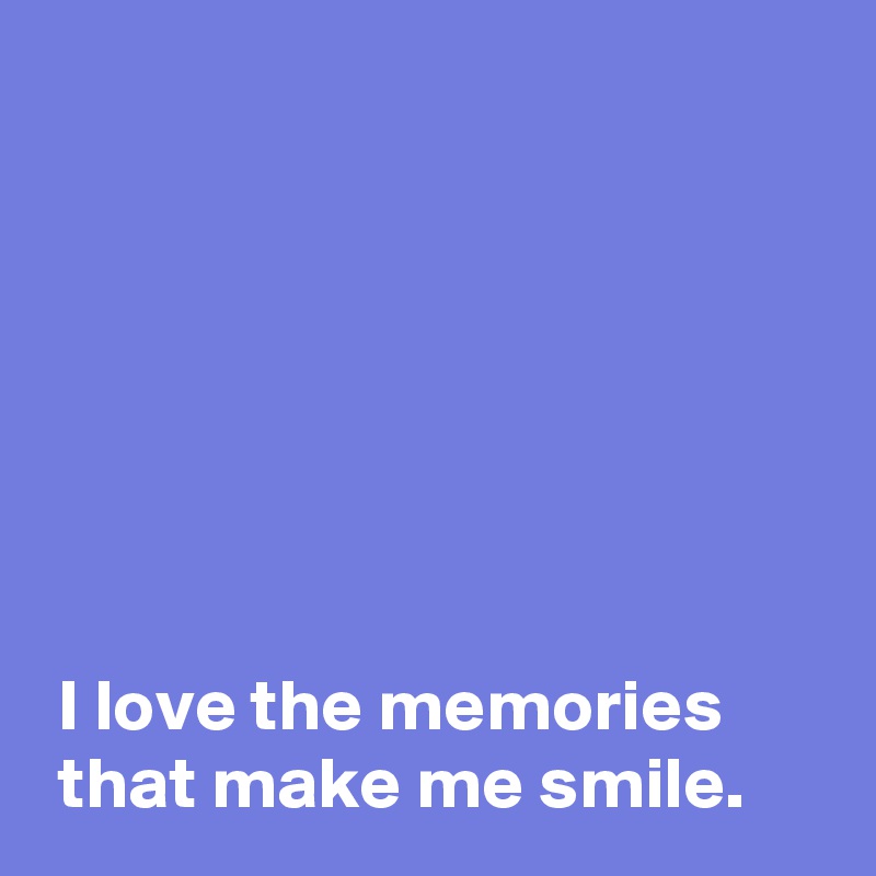 







 I love the memories
 that make me smile.