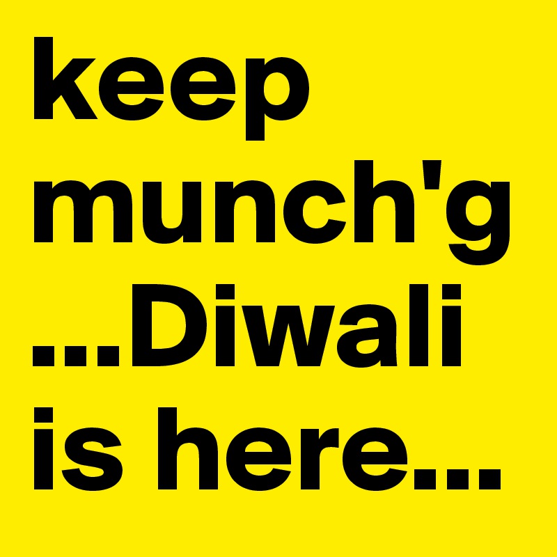 keep munch'g...Diwali is here... 