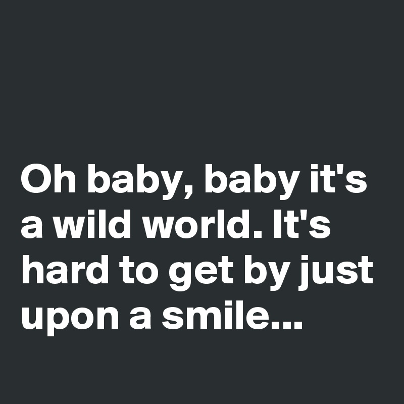 Oh Baby Baby It S A Wild World It S Hard To Get By Just Upon A Smile Post By Dor1316 On Boldomatic