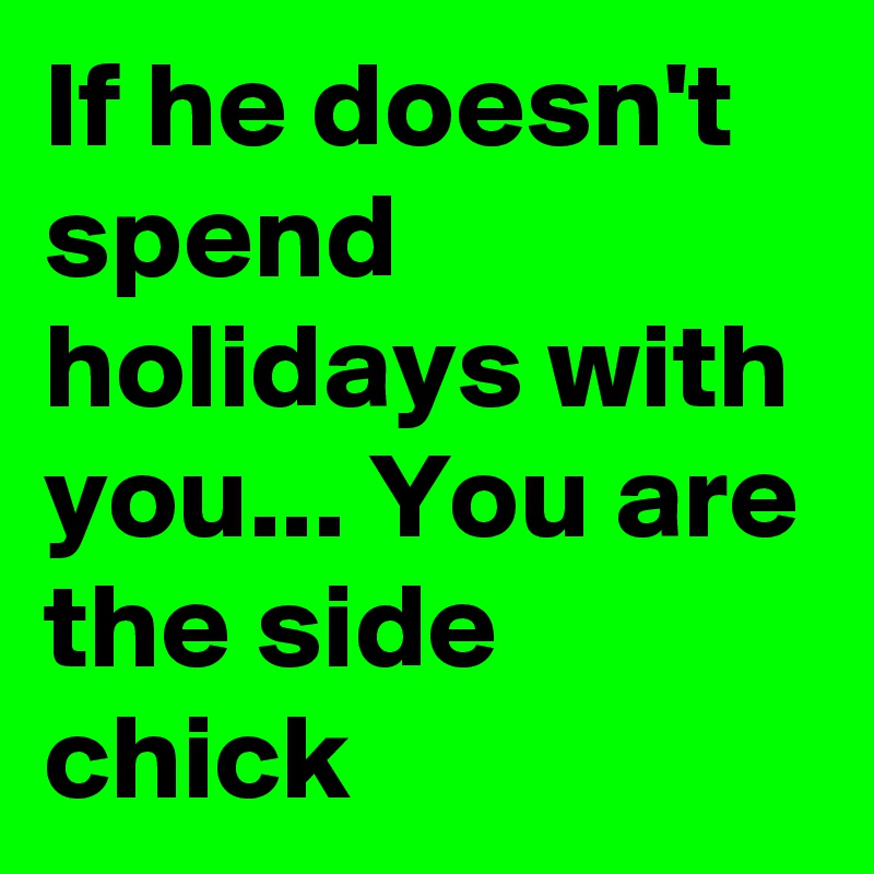 If he doesn't spend holidays with you... You are the side chick