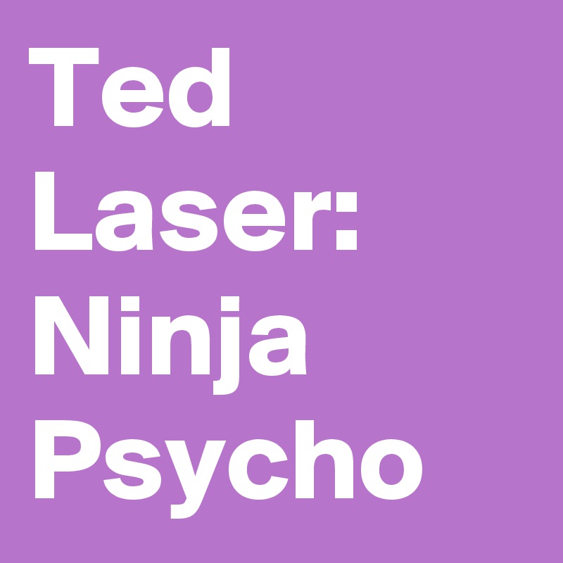 Ted Laser: Ninja Psycho