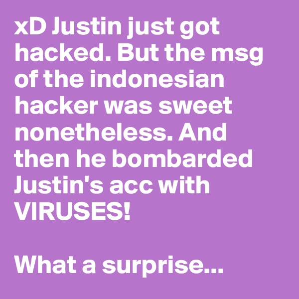 xD Justin just got hacked. But the msg of the indonesian hacker was sweet nonetheless. And then he bombarded Justin's acc with VIRUSES! 

What a surprise... 