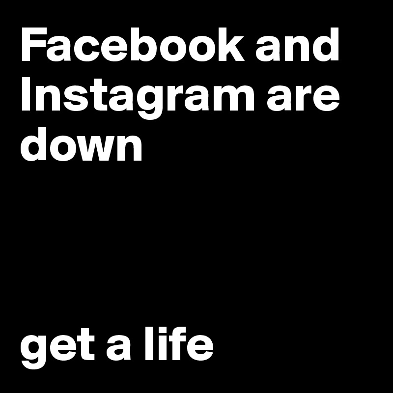 Facebook and Instagram are down



get a life