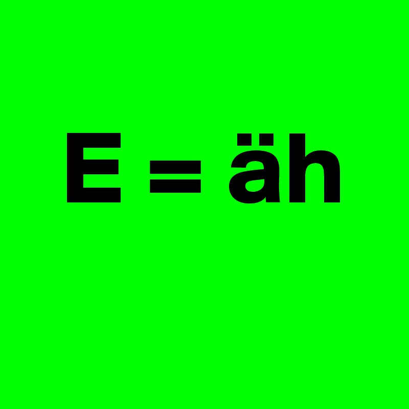     
  E = äh