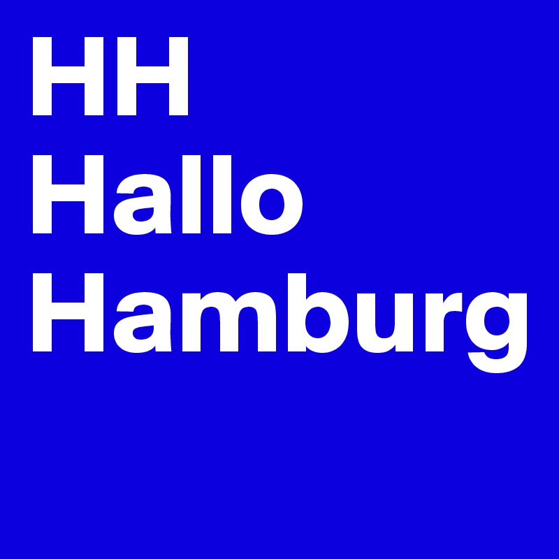 HH
Hallo
Hamburg
