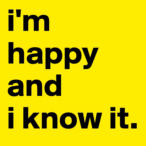 i'm happy and 
i know it.