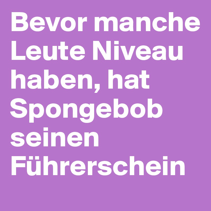Bevor manche Leute Niveau haben, hat Spongebob seinen Führerschein