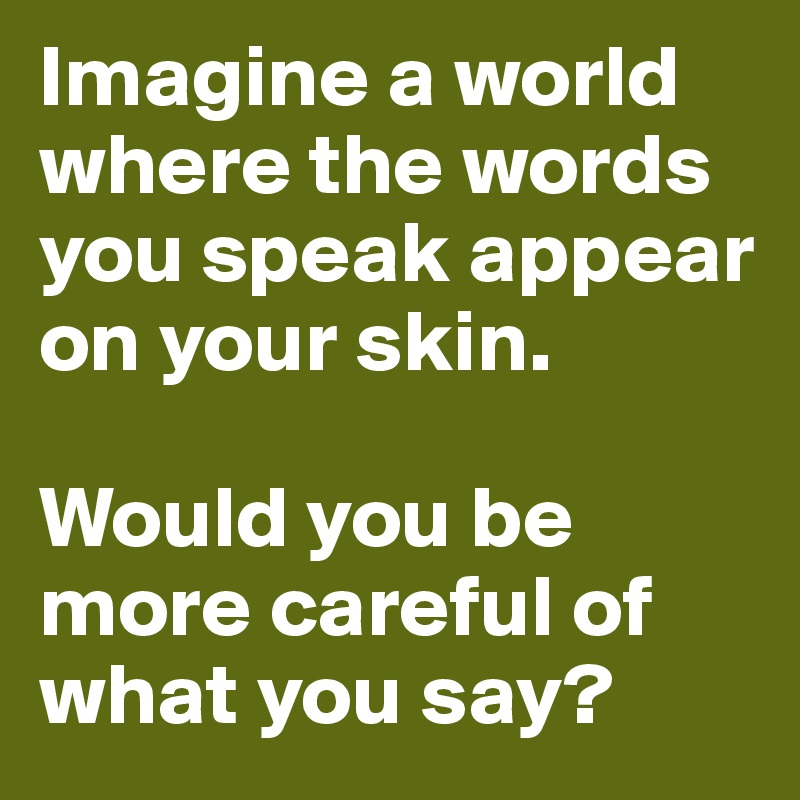 Imagine a world where the words you speak appear on your skin.

Would you be more careful of what you say?