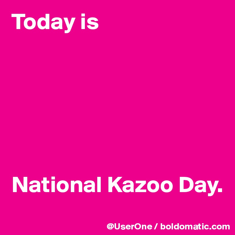 Today is






National Kazoo Day.