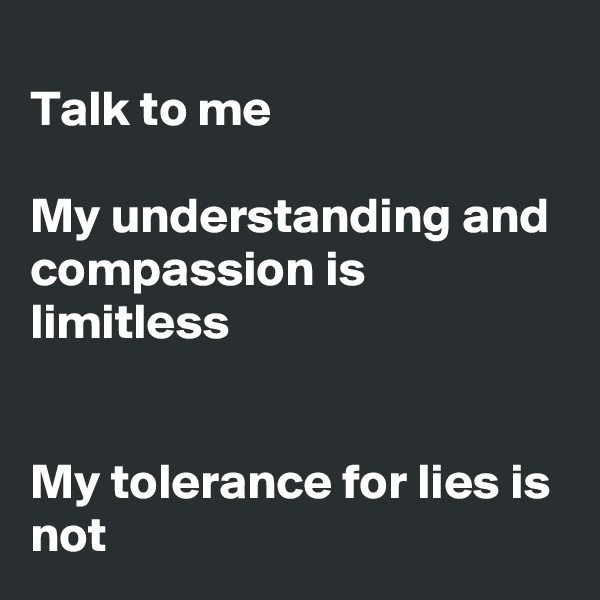 
Talk to me

My understanding and compassion is limitless


My tolerance for lies is not