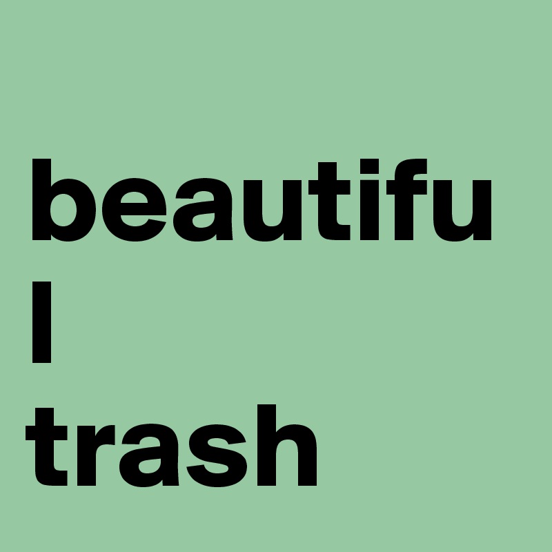 
beautiful
trash