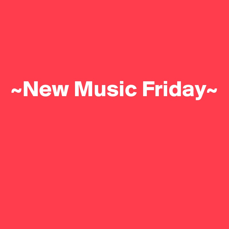 


~New Music Friday~



