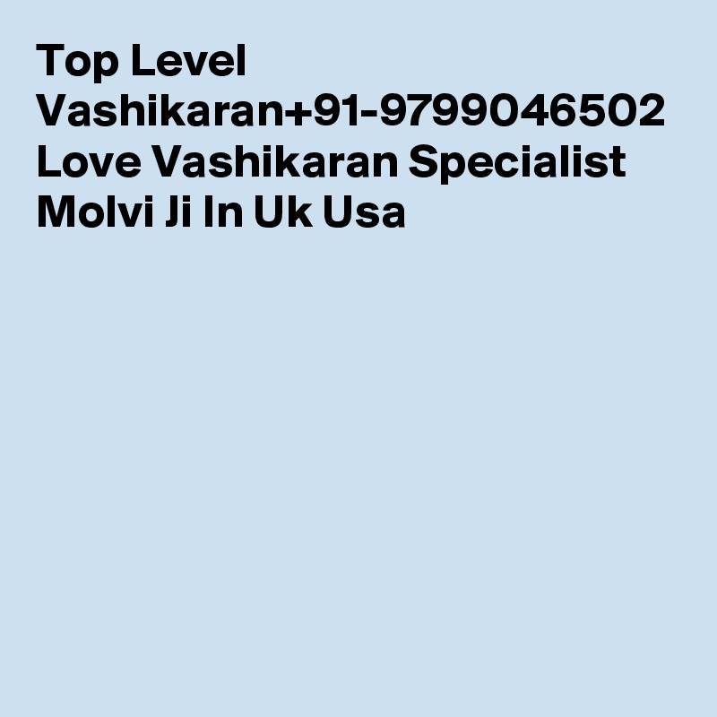 Top Level Vashikaran+91-9799046502 Love Vashikaran Specialist Molvi Ji In Uk Usa 