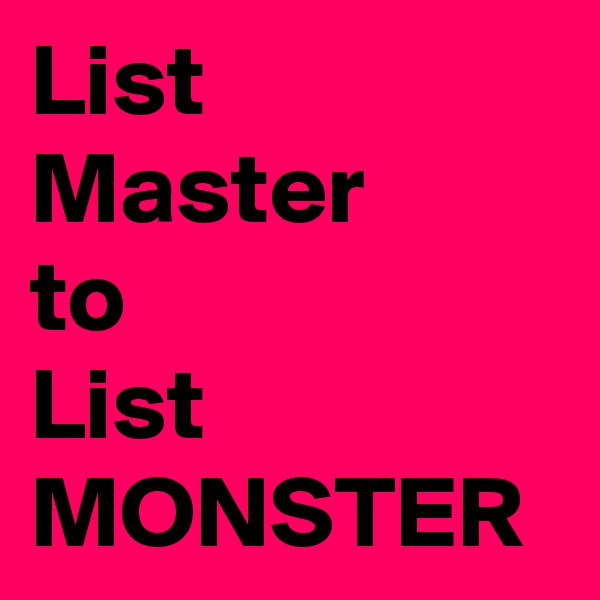 List Master
to 
List MONSTER