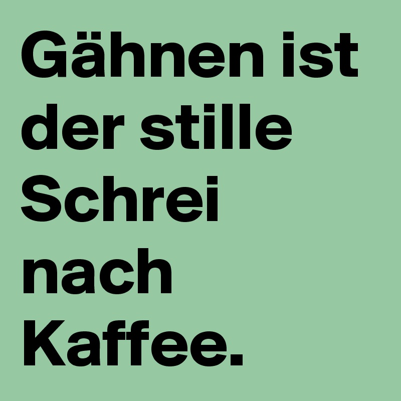 Gähnen ist der stille Schrei nach Kaffee.