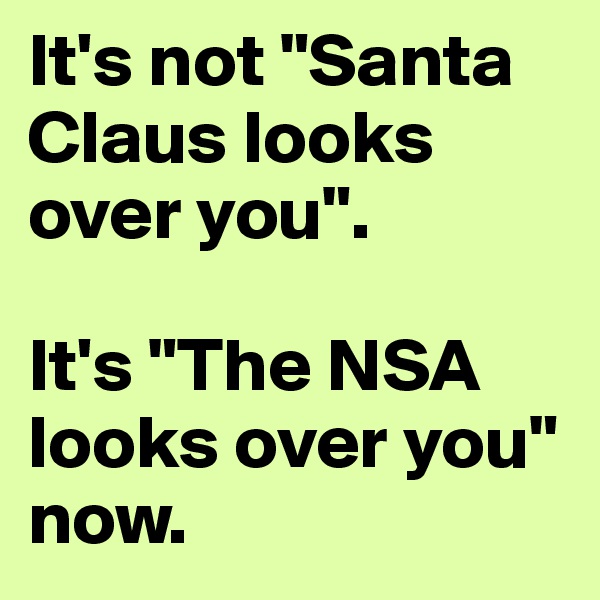 It's not "Santa Claus looks over you".

It's "The NSA looks over you" now.
