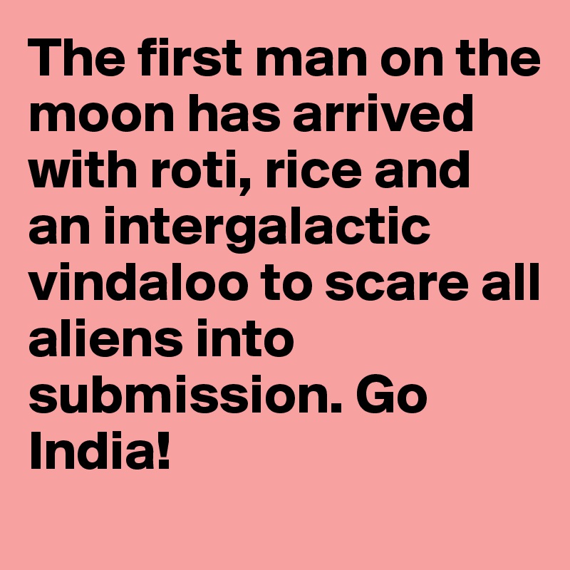 The first man on the moon has arrived with roti, rice and an intergalactic vindaloo to scare all aliens into submission. Go India! 