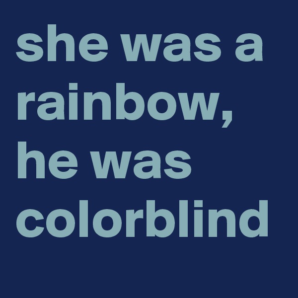 she was a rainbow, he was colorblind 