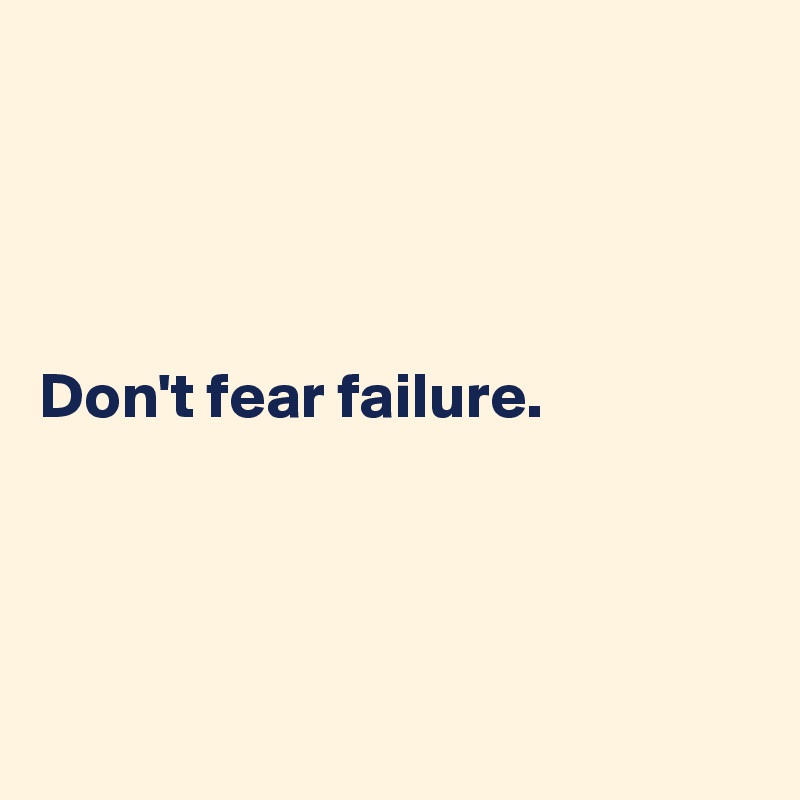 




Don't fear failure.




