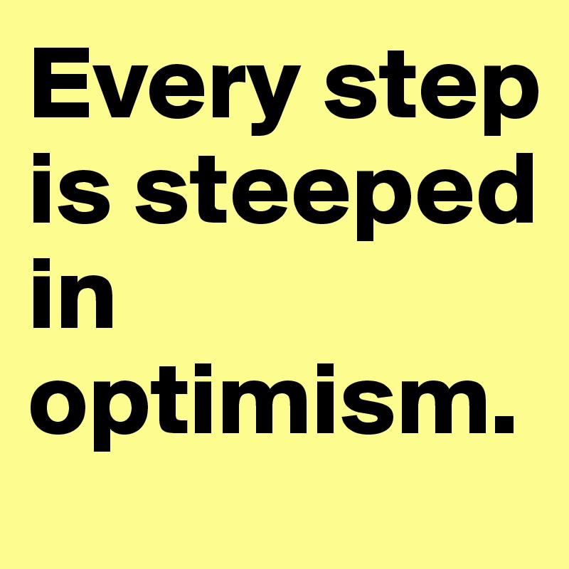 Every step is steeped in optimism.
