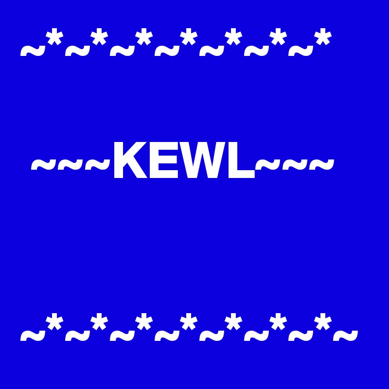 ~*~*~*~*~*~*~*

 ~~~KEWL~~~


~*~*~*~*~*~*~*~