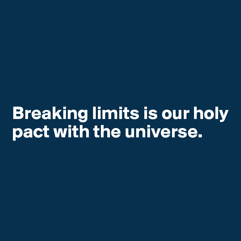 




Breaking limits is our holy pact with the universe.



