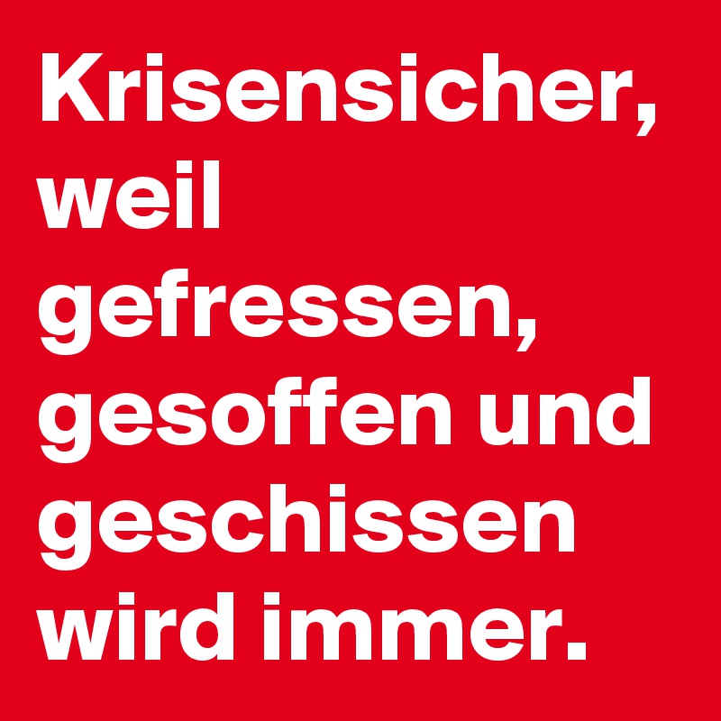 Krisensicher, weil gefressen, gesoffen und geschissen wird immer.