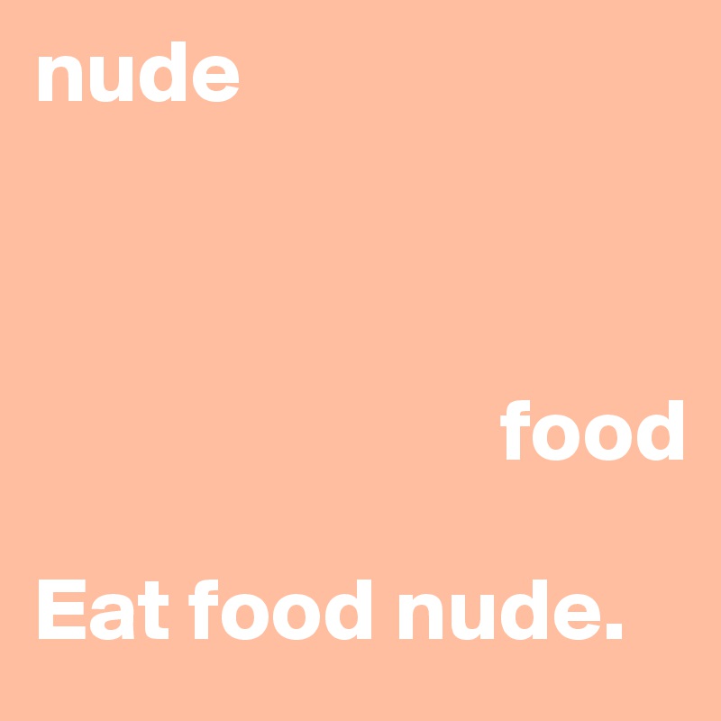 nude

       

                          food

Eat food nude. 