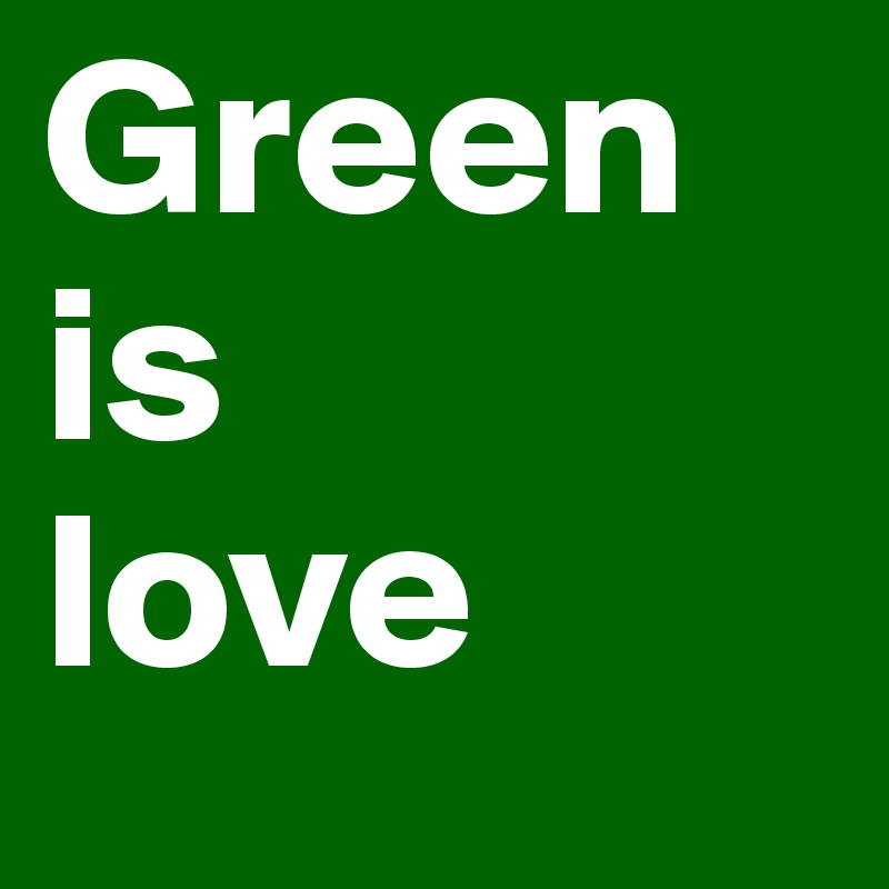 Green 
is 
love 