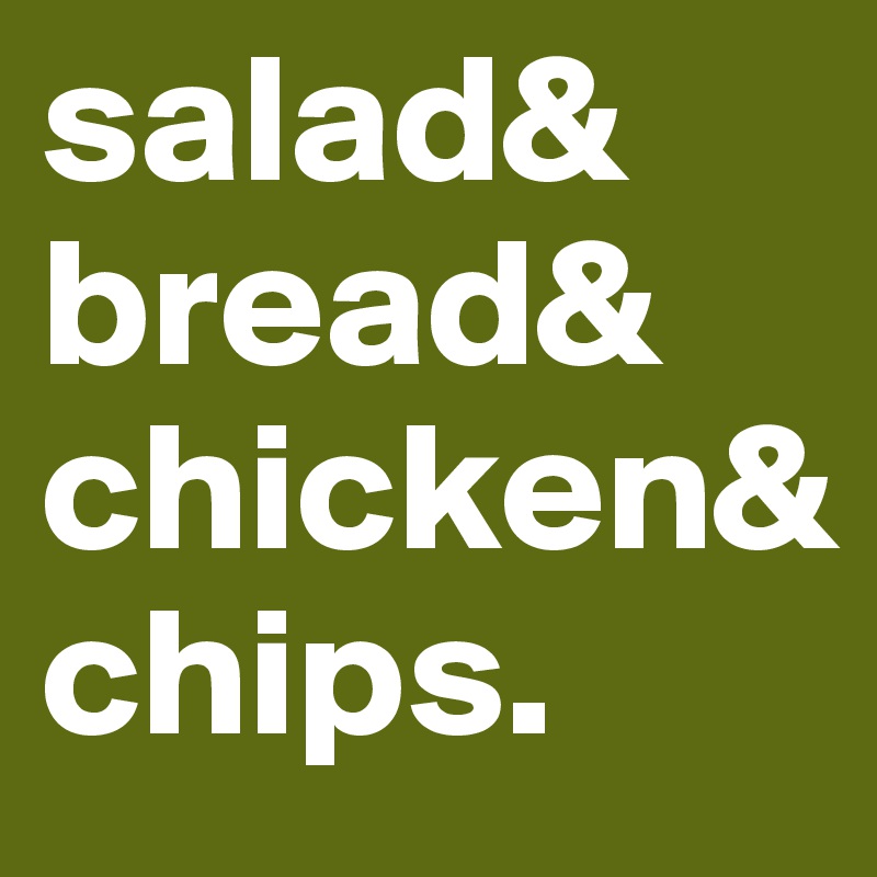 salad&
bread&
chicken&
chips.