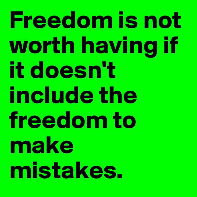 Freedom is not worth having if it doesn't include the freedom to make mistakes.