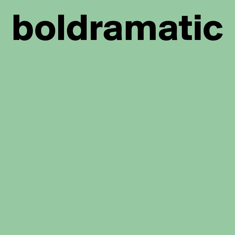 boldramatic



