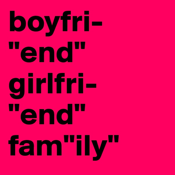 boyfri-
"end"
girlfri-
"end"
fam"ily"  