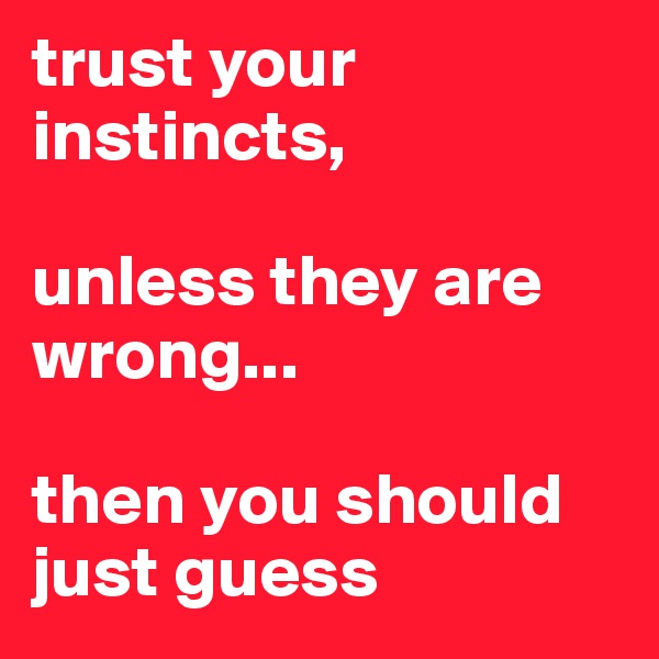 trust your instincts,

unless they are wrong...

then you should just guess