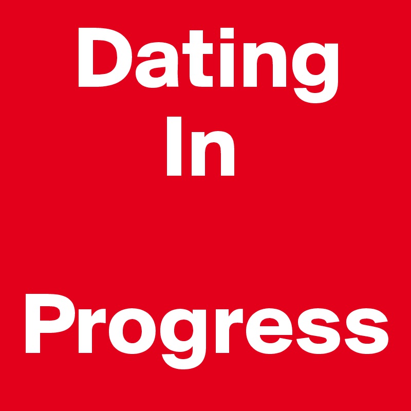    Dating
        In

Progress