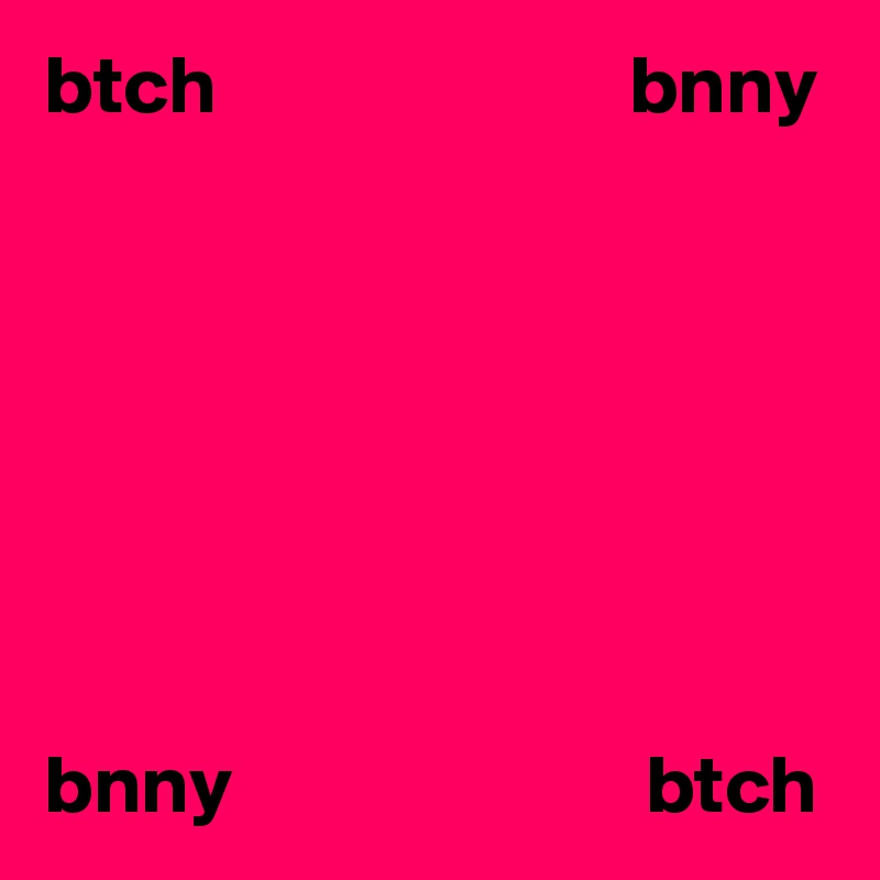 btch                         bnny







bnny                         btch 