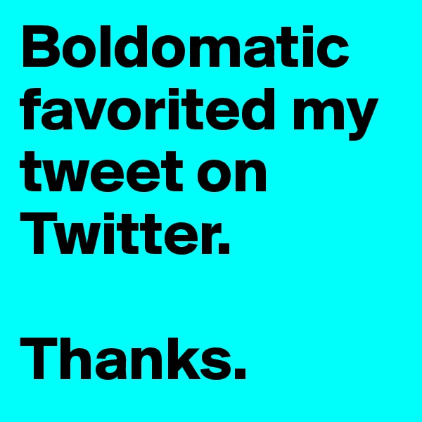 Boldomatic favorited my tweet on Twitter.

Thanks.