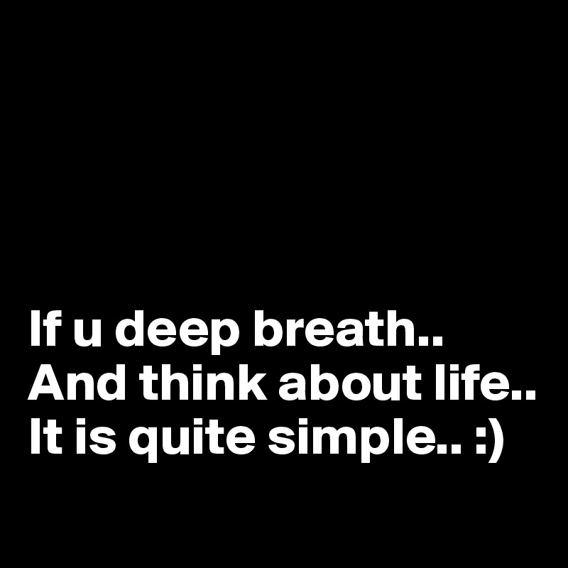 




If u deep breath..
And think about life..
It is quite simple.. :)
