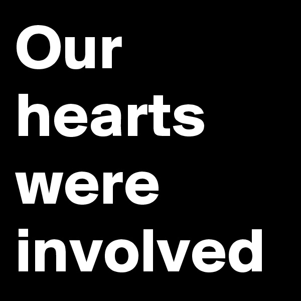 Our hearts were involved