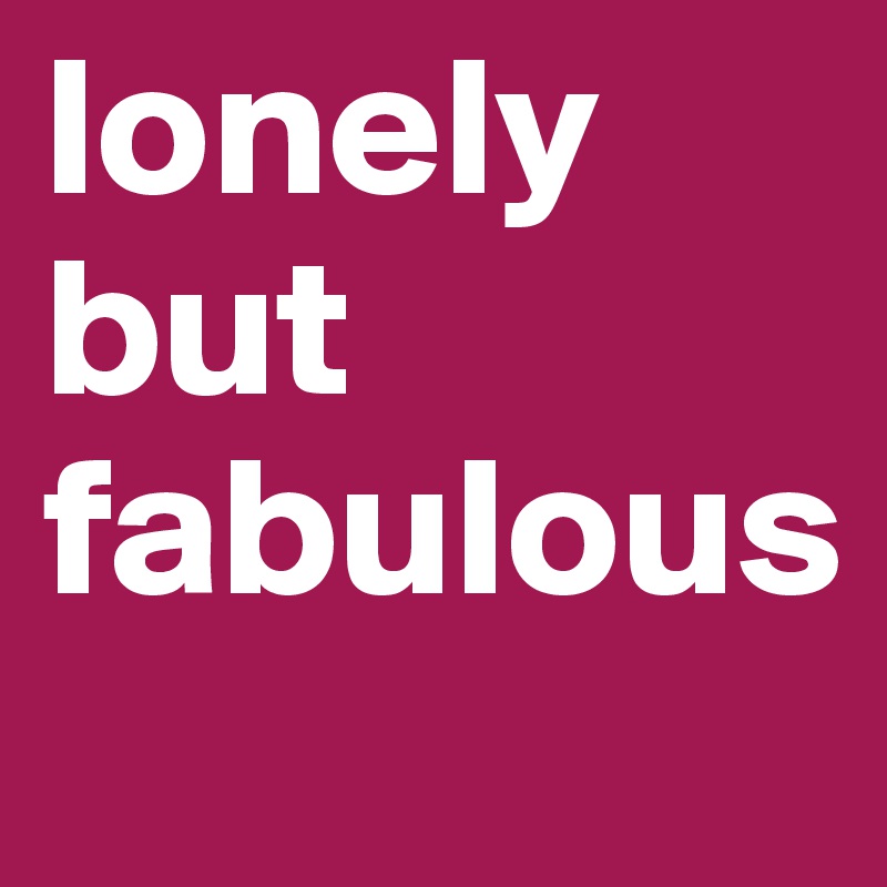 lonely but
fabulous